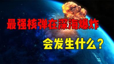 人类最强核弹在深海爆炸，会发生什么？地球会因此毁灭吗？-原创解说文案