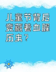 儿童节背后的故事竟然这么沉重？这些冷知识你知道吗
