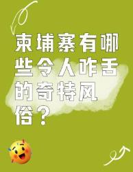 柬埔寨风俗大揭秘！这些奇闻你敢信？