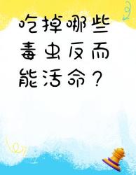 救命冷知识这种毒虫吃掉竟能保命？！