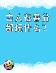 古人春分玩这么大？解锁年前的春日仪式感！