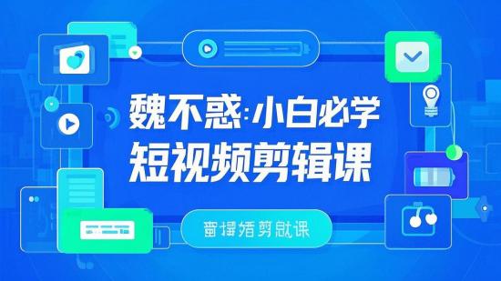魏不惑：小白必学短视频剪辑课