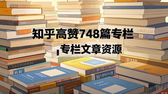 知乎高赞748篇专栏文章资源