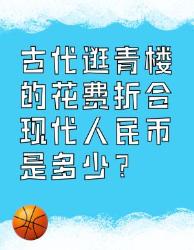 古代逛青楼的花费换算成现代人民币竟然这么多！