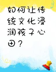 让传统文化在孩子心中发芽节气美学启蒙全攻略！