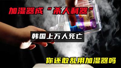 加湿器成“杀人利器”？韩国上万人死亡，你还敢乱用加湿器吗-原创解说文案