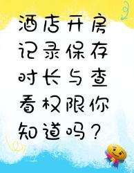 酒店开房记录保存时长与查看权限大揭秘