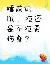 睡前饿了吃不吃！哪个更伤身？营养师说真话
