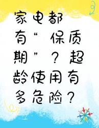 家电也有“保质期”，超龄使用危险重重！