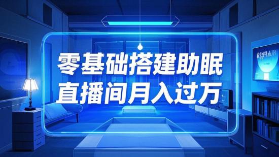 零基础搭建助眠直播间月入过万