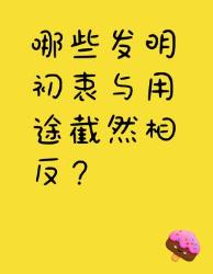 那些跑偏的伟大发明初衷用途大反转！