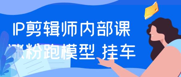 IP剪辑师内部课涨粉跑模型+挂车【】