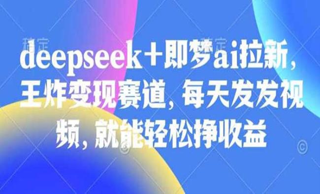 deepseek+即梦ai拉新[原创资源]