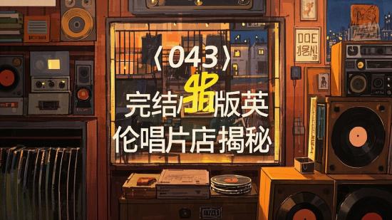 【043】完结版英伦唱片店揭秘