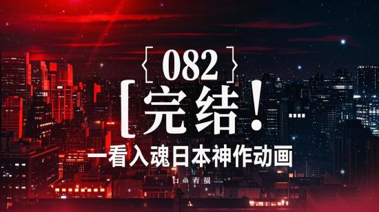【082】完结！一看入魂日本神作动画