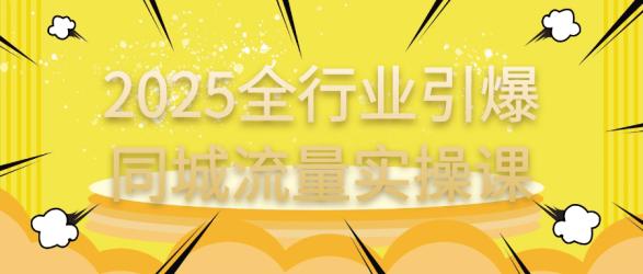 2025全行业引爆同城流量实操课【吾爱】