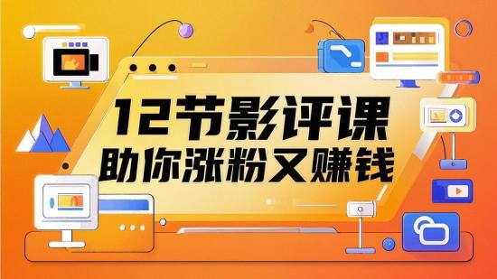12节影评课，助你涨粉又赚钱