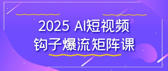 2025 AI短视频钩子爆流矩阵课【】