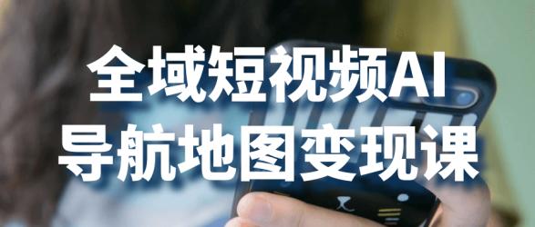 全域短视频AI导航地图变现课【】