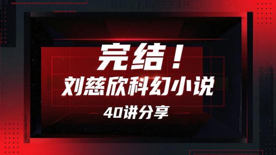 完结！刘慈欣科幻小说40讲分享