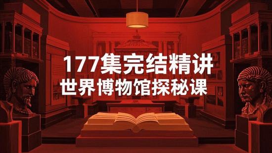 177集完结精讲世界博物馆探秘课