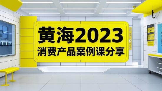 黄海2023消费产品案例课分享