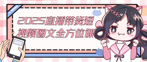 2025直播带货短视频图文全方位课【吾爱】