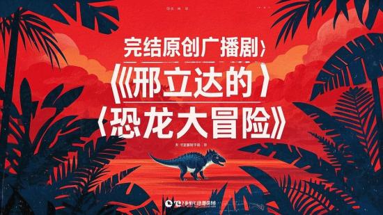 完结原创广播剧《邢立达的恐龙大冒险》