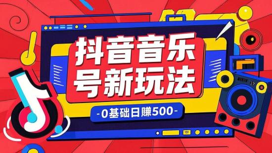 抖音音乐号新玩法 0 基础日赚500+