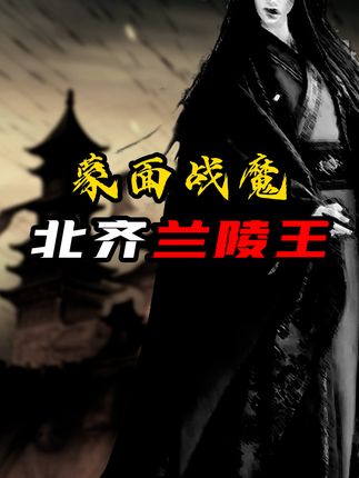 中国古代四大美男之一兰陵王高长恭的传奇人生与悲剧结局