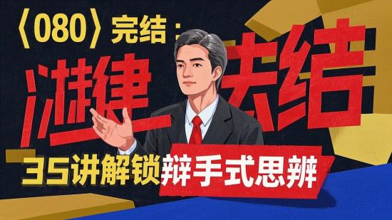 【080】完结：35讲解锁辩手式思辨