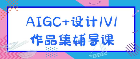 AIGC+设计1V1作品集辅导课【吾爱】