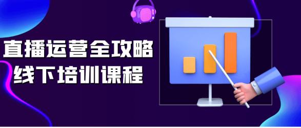直播运营全攻略线下培训课程【】