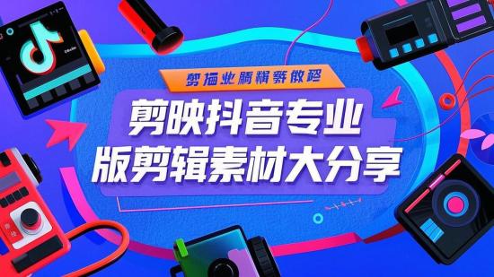 剪映抖音专业版剪辑素材大分享