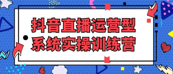 抖音直播运营型系统实操训练营【吾爱】
