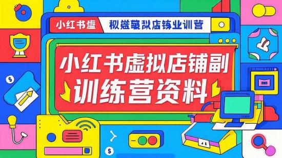 小红书虚拟店铺副业训练营资料
