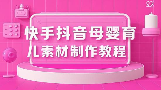 快手抖音母婴育儿素材制作教程