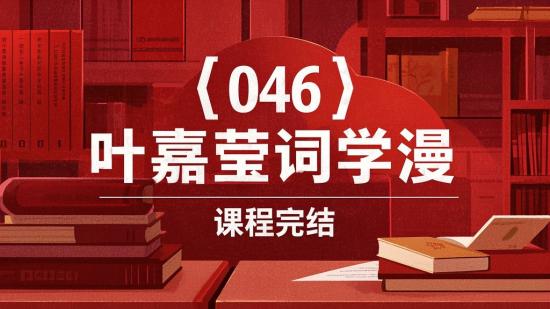 【046】叶嘉莹词学漫谈课程完结