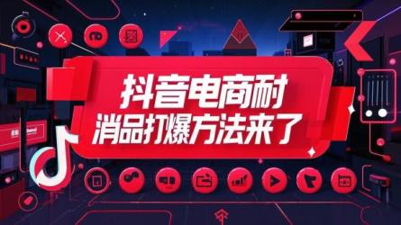抖音电商耐消品打爆方法来了