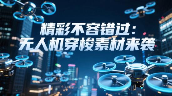 精彩不容错过：无人机穿梭素材来袭