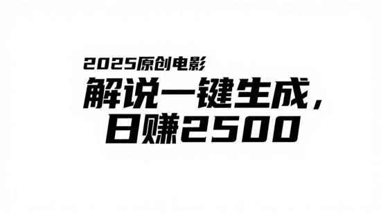 2025 原创电影解说一键生成，日赚 2500+
