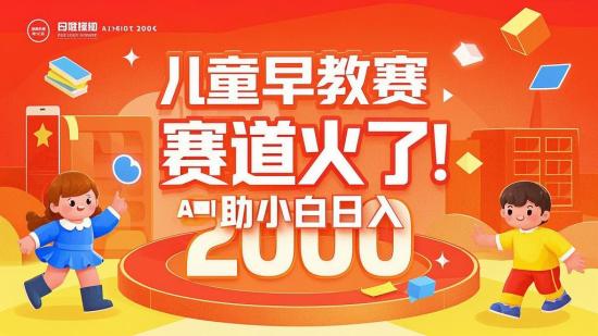 儿童早教赛道火了！AI 助小白日入 2000+