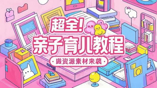 超全！亲子育儿教程资源素材来袭