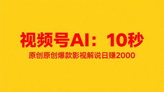 视频号AI：10秒原创爆款影视解说日赚2000+