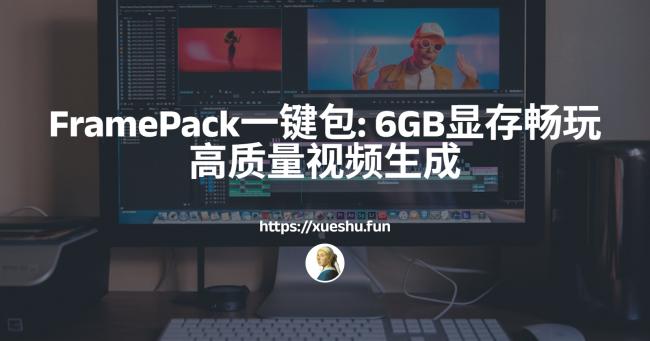 FramePack一键运行包：6GB显存畅玩高质量视频生成！