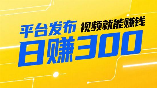 平台发布视频就能赚钱，日赚300+