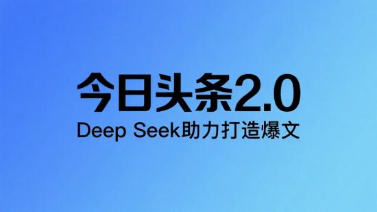今日头条2.0 ，Deep Seek助力打造爆文