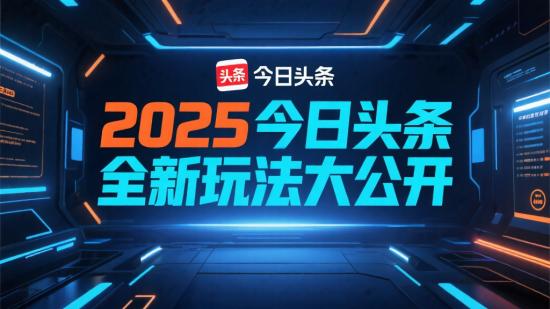 2025今日头条，全新玩法大公开