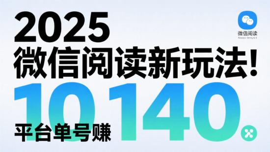 2025 微信阅读新玩法！10 平台单号赚 140+