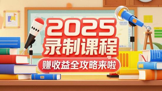 2025 录制课程赚收益全攻略来啦